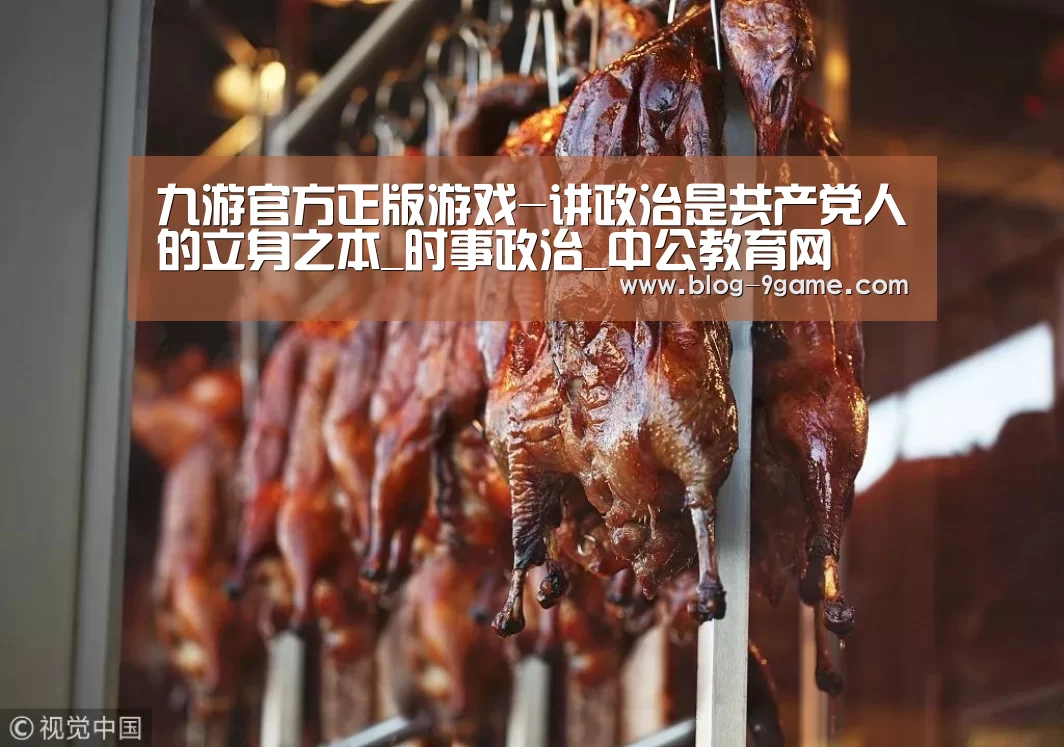 九游官方正版游戏-讲政治是共产党人的立身之本_时事政治_中公教育网(图3) 九游官方正版游戏