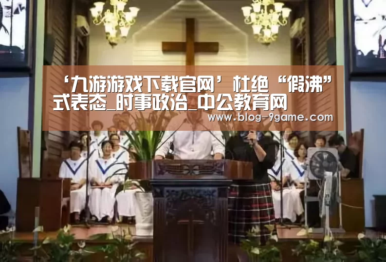 ‘九游游戏下载官网’杜绝“假沸”式表态_时事政治_中公教育网(图3) 九游官网游戏中心
